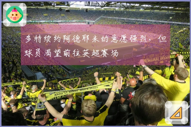 多特续约阿德耶米的意愿强烈，但球员渴望前往英超赛场