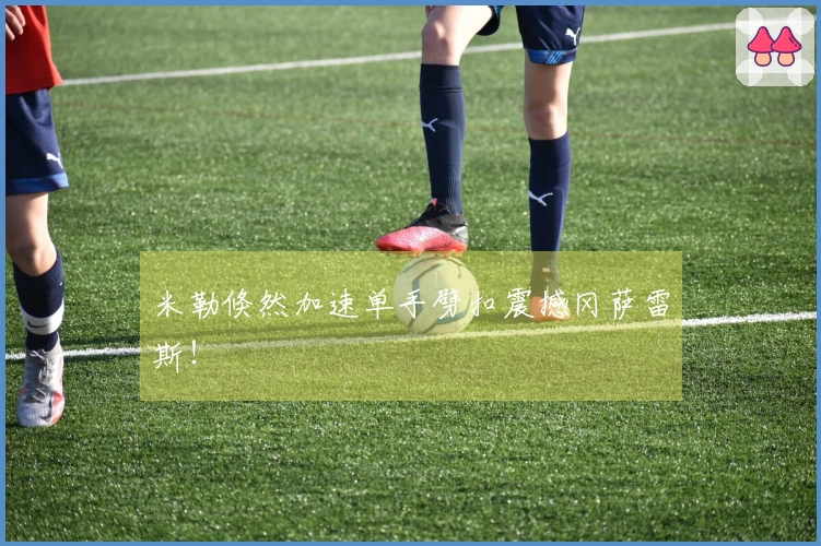 米勒倏然加速单手劈扣震撼冈萨雷斯！