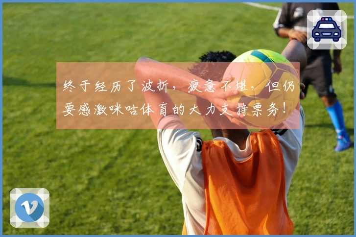 终于经历了波折，疲惫不堪，但仍要感激咪咕体育的大力支持票务！