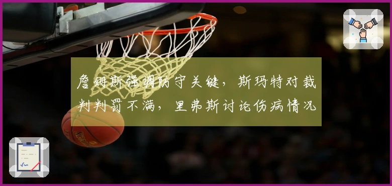 詹姆斯强调防守关键，斯玛特对裁判判罚不满，里弗斯讨论伤病情况！