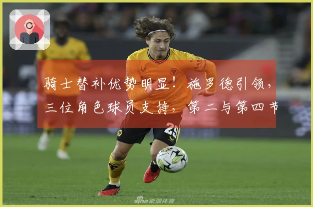 骑士替补优势明显！施罗德引领，三位角色球员支持，第二与第四节助力取胜