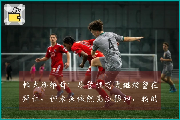 帕夫洛维奇：尽管理想是继续留在拜仁，但未来依然无法预知，我的偶像是C罗