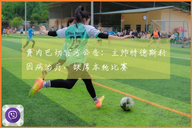 费内巴切官方公告：主帅特德斯科因病治疗，缺席本轮比赛